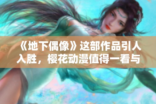 《地下偶像》这部作品引人入胜，樱花动漫值得一看与推荐