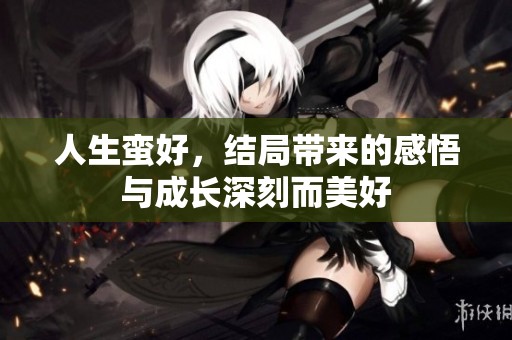 人生蛮好，结局带来的感悟与成长深刻而美好