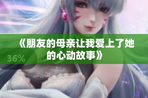 《朋友的母亲让我爱上了她的心动故事》