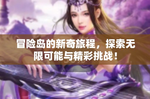 冒险岛的新奇旅程，探索无限可能与精彩挑战！