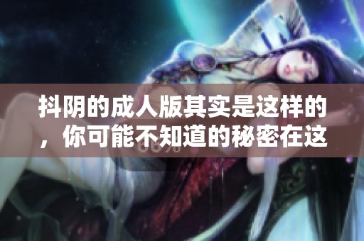 抖阴的**版其实是这样的，你可能不知道的秘密在这里揭晓