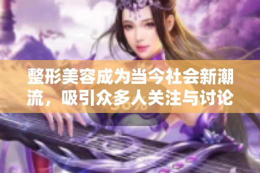 整形美容成为当今社会新潮流，吸引众多人关注与讨论。