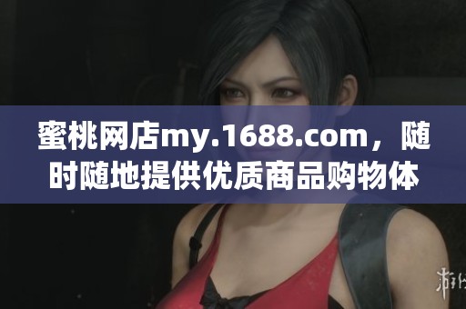 蜜桃网店my.1688.com，随时随地提供优质商品购物体验