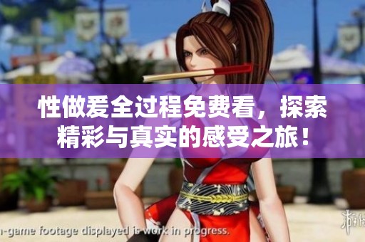 性做爰全过程免费看，探索精彩与真实的感受之旅！