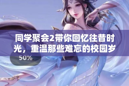 同学聚会2带你回忆往昔时光，重温那些难忘的校园岁月