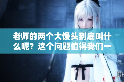 老师的两个大馒头到底叫什么呢？这个问题值得我们一探究竟！
