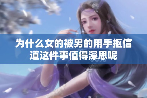 为什么女的被男的用手抠信道这件事值得深思呢