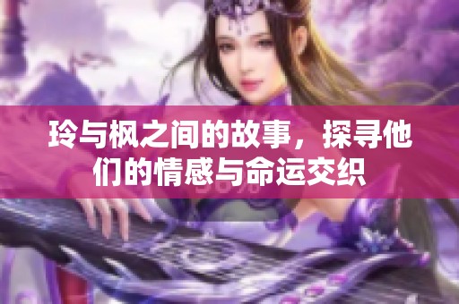 玲与枫之间的故事，探寻他们的情感与命运交织