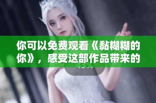 你可以免费观看《黏糊糊的你》，感受这部作品带来的独特体验