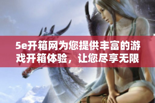 5e开箱网为您提供丰富的游戏开箱体验，让您尽享无限惊喜与乐趣。