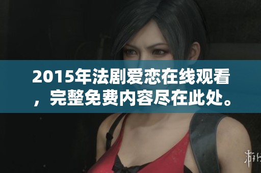 2015年法剧爱恋在线观看，完整免费内容尽在此处。