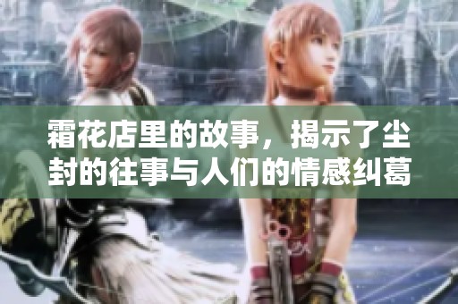 霜花店里的故事，揭示了尘封的往事与人们的情感纠葛