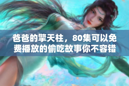 爸爸的擎天柱，80集可以免费播放的偷吃故事你不容错过