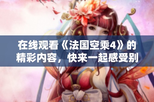 在线观看《法国空乘4》的精彩内容，快来一起感受别样的飞行体验！