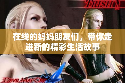 在线的妈妈朋友们，带你走进新的精彩生活故事