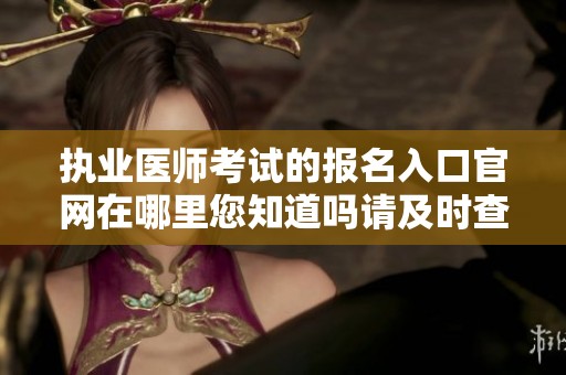 执业医师考试的报名入口官网在哪里您知道吗请及时查看相关信息