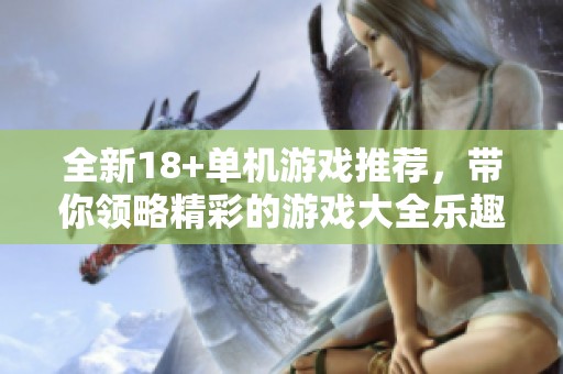 全新18+单机游戏推荐，带你领略精彩的游戏大全乐趣