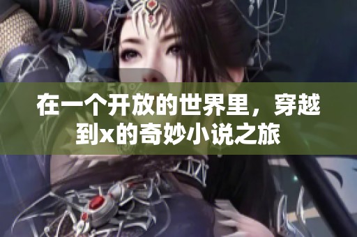 在一个开放的世界里，穿越到x的奇妙小说之旅