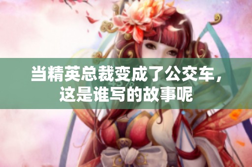 当精英总裁变成了公交车，这是谁写的故事呢