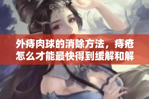 外痔肉球的消除方法，痔疮怎么才能最快得到缓解和解决