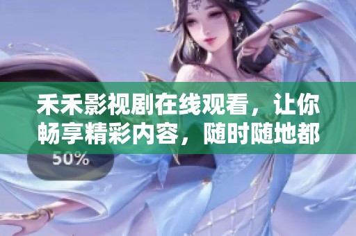 禾禾影视剧在线观看，让你畅享精彩内容，随时随地都能轻松观看！