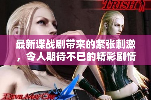 最新谍战剧带来的紧张刺激，令人期待不已的精彩剧情揭晓