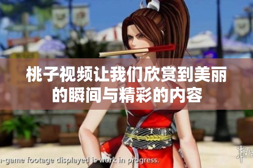桃子视频让我们欣赏到美丽的瞬间与精彩的内容
