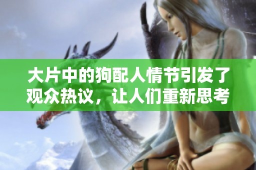 大片中的狗配人情节引发了观众热议，让人们重新思考情感的定义