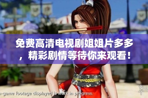 免费高清电视剧姐姐片多多，精彩剧情等待你来观看！
