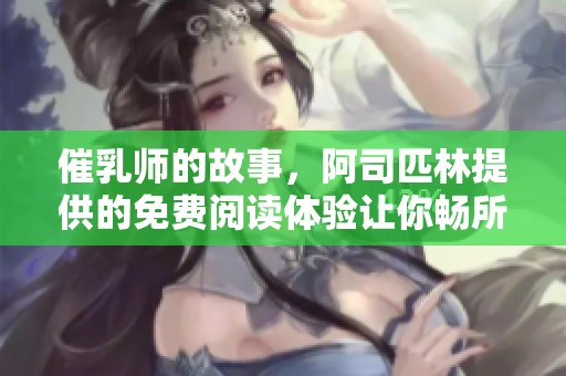 催乳师的故事，阿司匹林提供的免费阅读体验让你畅所欲言