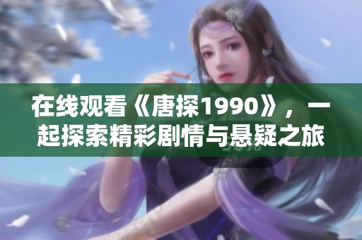 在线观看《唐探1990》，一起探索精彩剧情与悬疑之旅