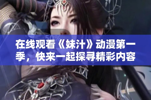 在线观看《妹汁》动漫第一季，快来一起探寻精彩内容吧！