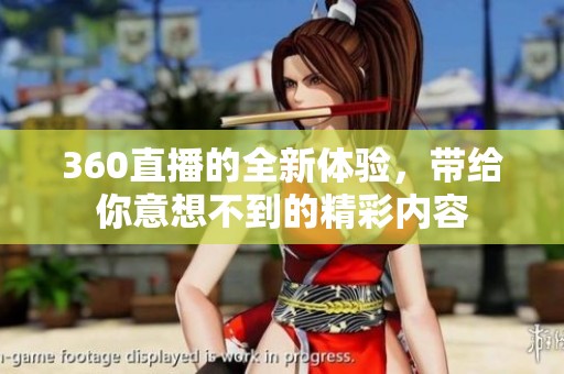 360直播的全新体验，带给你意想不到的精彩内容