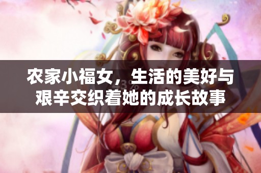 农家小福女，生活的美好与艰辛交织着她的成长故事