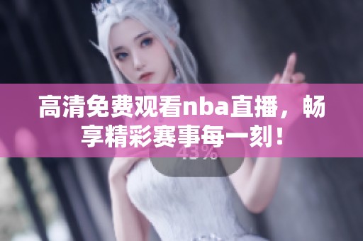 高清免费观看nba直播，畅享精彩赛事每一刻！
