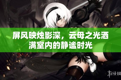 屏风映烛影深，云母之光洒满室内的静谧时光