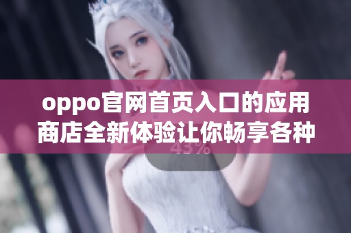 oppo官网首页入口的应用商店全新体验让你畅享各种应用