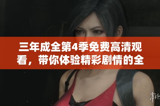 三年成全第4季免费高清观看，带你体验精彩剧情的全新篇章