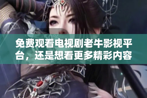 免费观看电视剧老牛影视平台，还是想看更多精彩内容吗