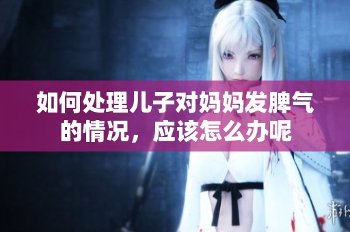 如何处理儿子对妈妈发脾气的情况，应该怎么办呢