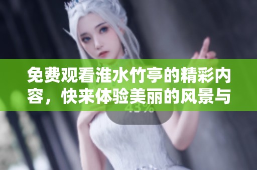 免费观看淮水竹亭的精彩内容，快来体验美丽的风景与心灵的悠然！