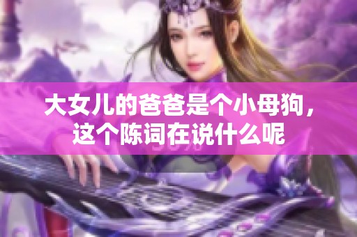 大女儿的爸爸是个小母狗，这个陈词在说什么呢