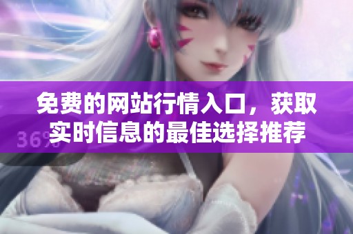 免费的网站行情入口，获取实时信息的最佳选择推荐