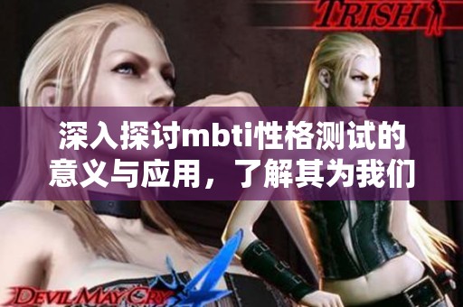 深入探讨mbti性格测试的意义与应用，了解其为我们带来的启示与影响