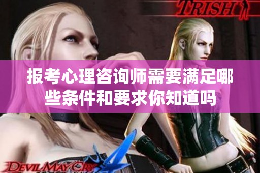 报考心理咨询师需要满足哪些条件和要求你知道吗