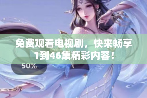 免费观看电视剧，快来畅享1到46集精彩内容！