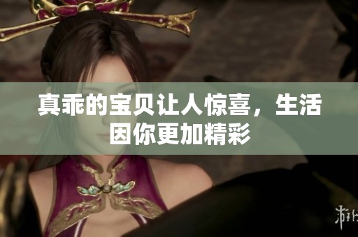 真乖的宝贝让人惊喜，生活因你更加精彩