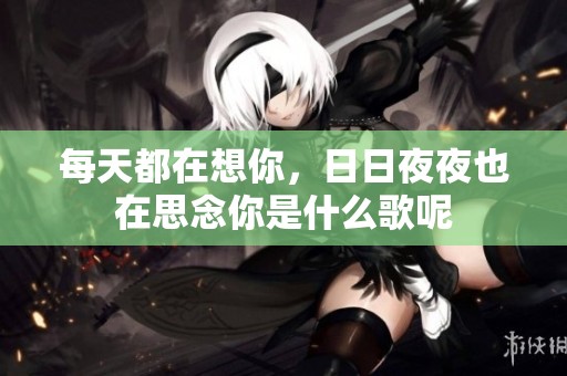 每天都在想你，****也在思念你是什么歌呢