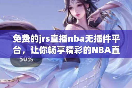 免费的jrs直播nba无插件平台，让你畅享精彩的NBA直播体验