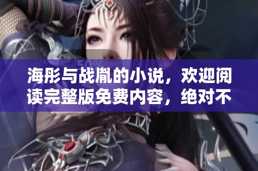 海彤与战胤的小说，欢迎阅读完整版免费内容，绝对不容错过！